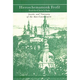 Hieroschemamonk Feofil, Fool-for-Christ’s-Sake: Ascetic and Visionary of the Kiev-Caves Lavra