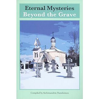Eternal Mysteries Beyond the Grave: Orthodox Teachings on the Existence of God, the Immortality of the Soul, and Life Beyond the Grave
