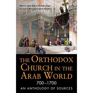 The Orthodox Church in the Arab World 700–1700: An Anthology of Sources