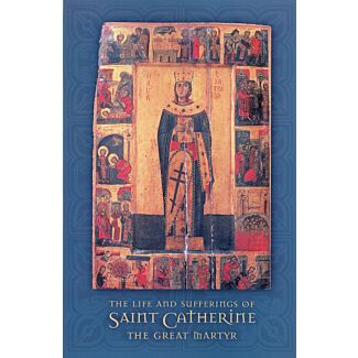 The Life and Sufferings of Saint Catherine The Great Martyr: with the Supplicatory Canon in her honor