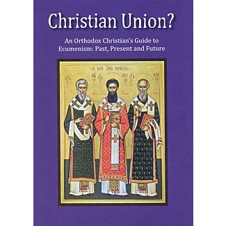 Christian Union?: An Orthodox Christian’s Guide to Ecumenism׃ Past, Present and Future