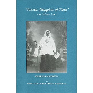 “Ascetic Strugglers of Piety,” Volume I: Eldress Matrona, Otherwise known as Blessed Matronushka the Barefoot, & Fool-for-Christ Domna Karpovna