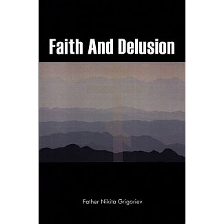 Faith And Delusion: The Spiritual History of the World; An Overview from the Perspective of Orthodox Christian Apologetics