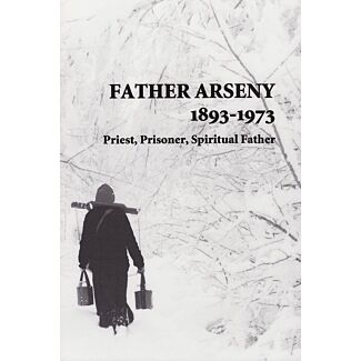 Father Arseny, 1893–1973: Priest, Prisoner, Spiritual Father: Being the narratives compiled by the servant of God Alexander concerning his spiritual father