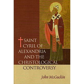 St. Cyril of Alexandria: The Christological Controversy; Its History, Theology, and Texts