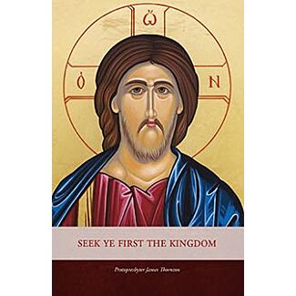 Seek Ye First the Kingdom: Sermons on the Sunday Gospel Readings of the Orthodox Liturgical Year and Five Festal Sermons