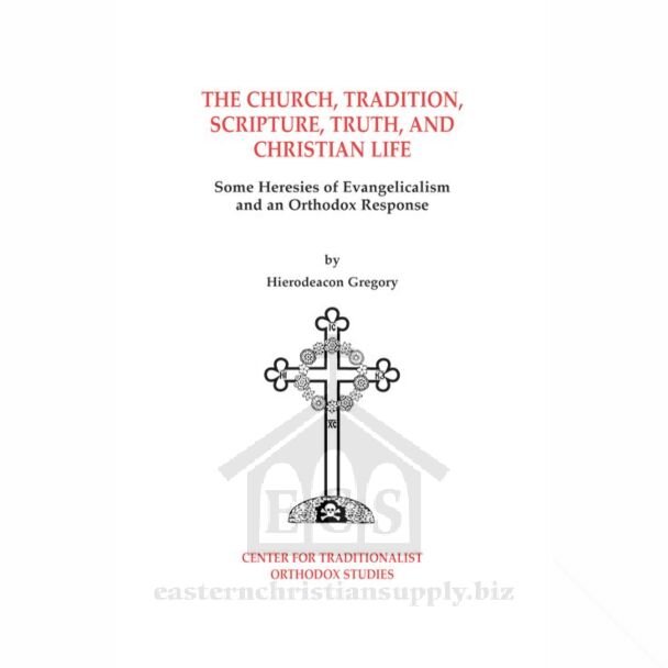 The Church, Tradition, Scripture, Truth, and Christian Life: Some Heresies of Evangelicalism and an Orthodox Response