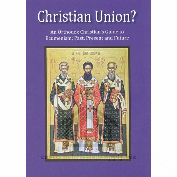 Christian Union?: An Orthodox Christian’s Guide to Ecumenism׃ Past, Present and Future