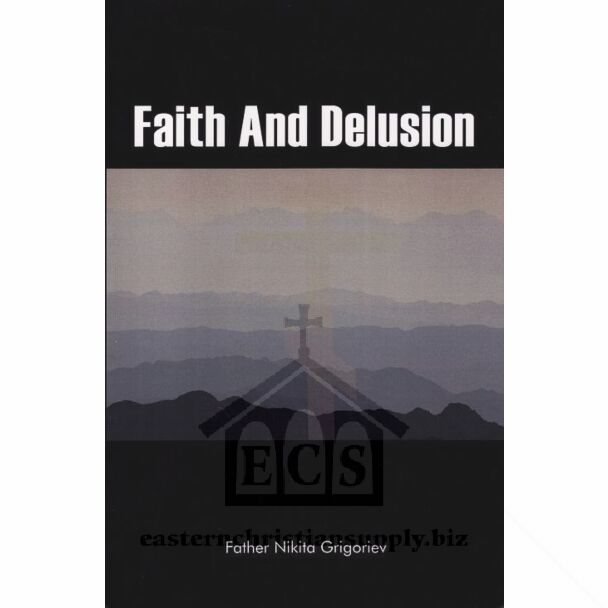 Faith And Delusion: The Spiritual History of the World; An Overview from the Perspective of Orthodox Christian Apologetics