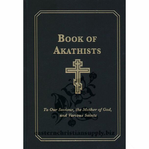 Book of Akathists: To Our Saviour, the Mother of God, and Various Saints