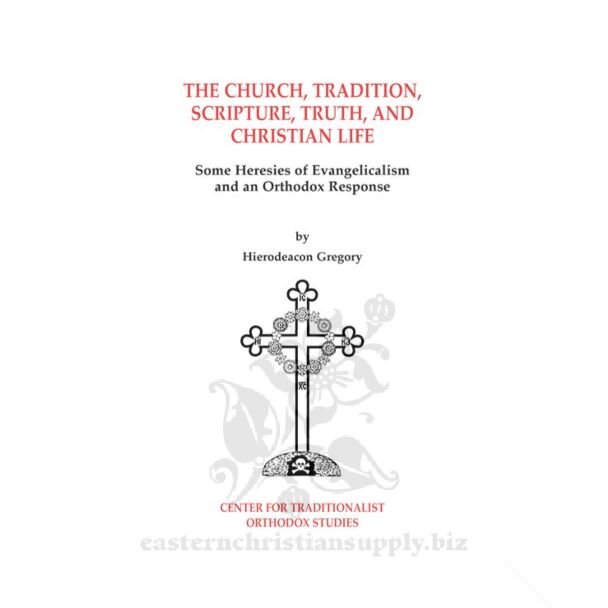 The Church, Tradition, Scripture, Truth, and Christian Life: Some Heresies of Evangelicalism and an Orthodox Response