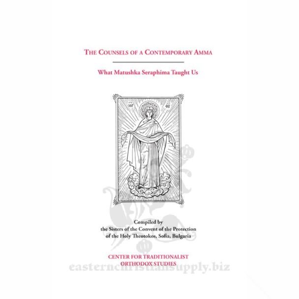 The Counsels of a Contemporary Amma: What Matushka Seraphima Taught Us; Excerpts from Extemporaneous Talks Given by the Late Abbess Seraphima to the Sisterhood of the Convent of the Protection of the Theotokos