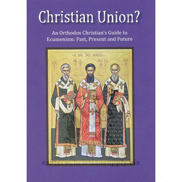 Christian Union?: An Orthodox Christian’s Guide to Ecumenism׃ Past, Present and Future