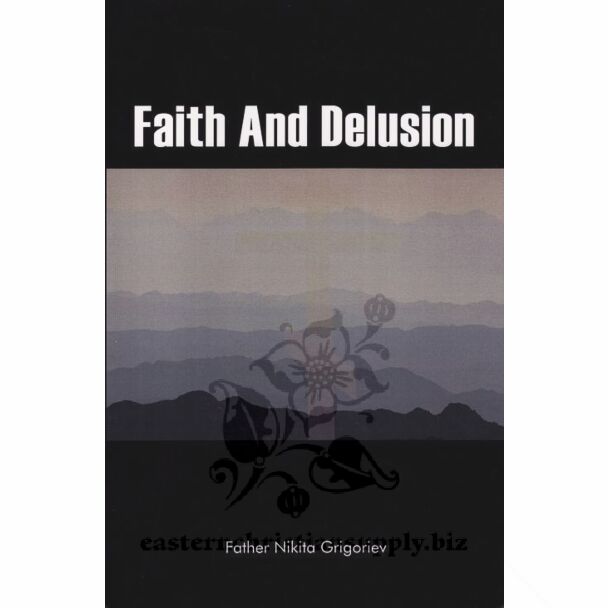 Faith And Delusion: The Spiritual History of the World; An Overview from the Perspective of Orthodox Christian Apologetics