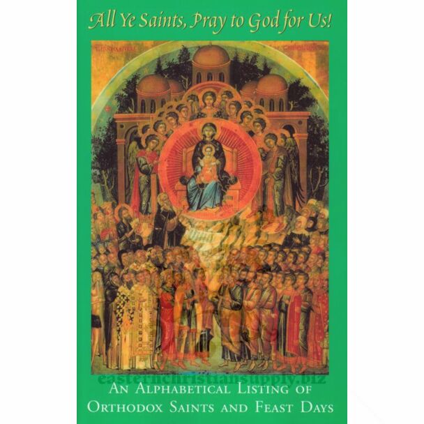 All Ye Saints, Pray to God for Us!: An Alphabetical Listing of Orthodox Saints and Feast Days