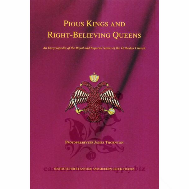 Pious Kings and Right-Believing Queens: An Encyclopedia of the Royal and Imperial Saints of the Orthodox Church