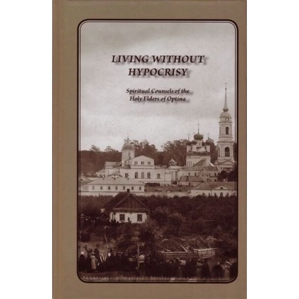 Living Without Hypocrisy: Spiritual Counsels of the Holy Elders of Optina