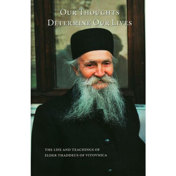 Our Thoughts Determine Our Lives: The Life and Teachings of Elder Thaddeus of Vitovnica