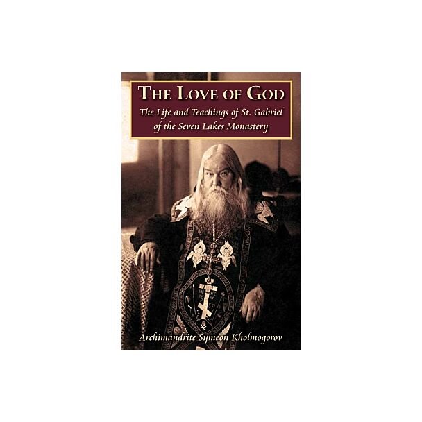 The Love of God: The Life and Teachings of St. Gabriel of the Seven Lakes Monastery