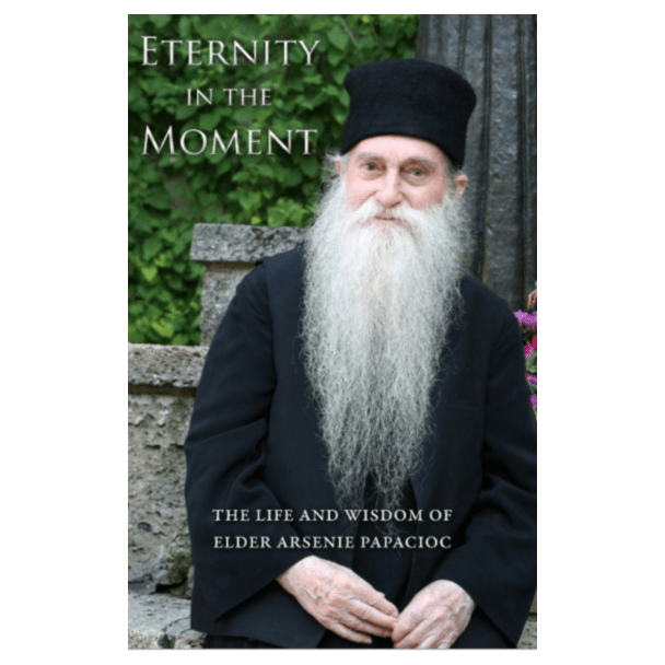 Eternity in the moment, the life and wisdom of Elder Arsenie Papacioc