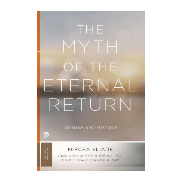 The Myth of the Eternal Return: Cosmos and History, Miracea Eliade